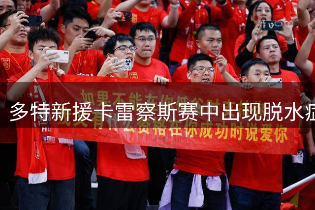 多特新援卡雷察斯赛中出现脱水症状，等待深入检查